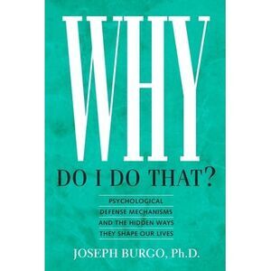 Why Do I Do That?: Psychological Defense Mechanisms and the Hidden Ways They Sha